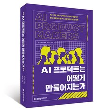 AI 프로덕트는 어떻게 만들어지는가:AX 시대 PM·디자이너·리서처·개발자가 반드시 알아야 할 AI 프로덕트의 모든 단계, 한빛미디어, 류인태, 김예림, 임나정