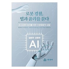 로봇 경찰 법과 윤리를 묻다:AI 시대의 정의를 위한 인문융합적 성찰, 김문주, 신현주, 윤성사