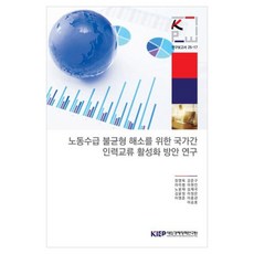노동수급 불균형 해소를 위한 국가간 인력교류 활성화 방안 연구, 노동수급 불균형 해소를 위한 국가간 인력교류 활성화.., 장영욱, 라미령, 노윤재, 김윤정, 이영준, 이현진.., 대외경제정책연구원, 장영욱 외 10명