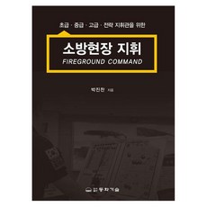 소방현장 지휘:초급·중급·고급·전략 지휘관을 위한, 소방현장 지휘, 박진찬(저), 동화기술, 반양장 소방현장 지휘, 박진찬(저), 동화기술, 반양장