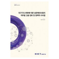인구구조 변화에 따른 섬유패션산업의 직무별 고용 변화 및 정책적 시사점, 산업연구원, 이임자 외 산업연구원, 이임자 외