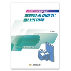 프레임 속 이야기: 찰나의 미학:스마트폰 사진의 알파와 오메가, 디지털콘텐츠그룹, 최신만