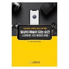일상이 예술이 되는 순간 : 스마트폰 사진 촬영의 비밀, 디지털콘텐츠그룹, 이종구 윤정인 조미영 백세균