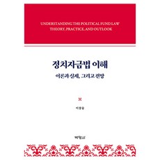정치자금법이해 : 이론과 실제 그리고 전망, 이창술, 박영사