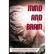 Mind And Brain: Achieve More & Redirect The Way You Feel Regardless Of Your Situation.: Hear Your Brain Paperback, Independently Published, English, 9798713087586
