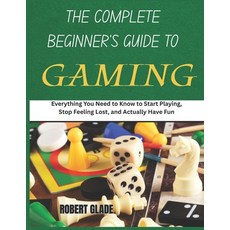 (영문도서)The Complete Beginner's Guide to Gaming: Everything You Need to Know to Start Pl... Paperback, Independently Published, English, 9798197422965 Independently Published, English, 9798197422965