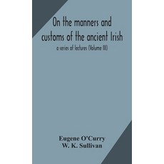 On the manners and customs of the ancient Irish: a series of lectures (Volume III) Hardcover, Alpha Edition