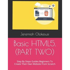 (영문도서) Basic HTML5. (PART TWO): Step By Steps Guides Beginners To Create Their Own Website From Scratch Paperback, Independently Published, English, 9798352393321