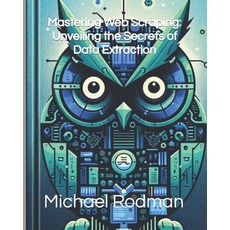 (영문도서) Mastering Web Scraping: Unveiling the Secrets of Data Extraction Paperback, Independently Published, English, 9798871163139