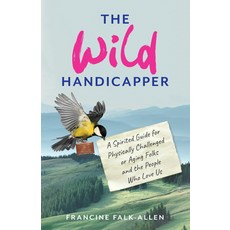 The Wild Handicapper: A Spirited Guide for Physically Challenged or Aging Folks and the People Who L... Paperback, She Writes Press