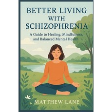 (영문도서)Better Living with Schizophrenia: A Guide to Healing Mindfulness and Balanced... Paperback, Independently Published, English, 9798272554901