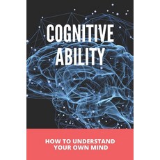 Cognitive Ability: How To Understand Your Own Mind: How Do You Understand Yourself By Your Own Thoughts Paperback, Independently Published, English, 9798731712378
