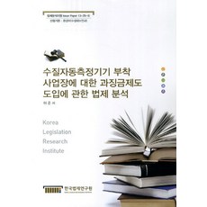 수질자동측정기기 부착 사업장에 대한 과징금제도 도입에 관한 법제 분석, 한국법제연구원, 이준서 저