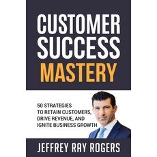 (영문도서) Customer Success Mastery: 50 Strategies to Retain Customers Drive Revenue and Ignite Busine... Paperback, Independently Published, English, 9798864556634