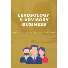 Leadsology & Advisory Business: The Science Of Being In Demand: Consulting Business Plan Paperback, Independently Published, English, 9798713795948