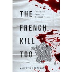The French Kill Too: 12 Criminal Cases That Dismayed France Paperback, Independently Published, English, 9798580528823