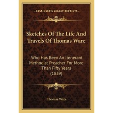 (영문도서) Sketches Of The Life And Travels Of Thomas Ware: Who Has Been An Itenerant Methodist Preacher... Paperback, Kessinger Publishing, English, 9781165918454