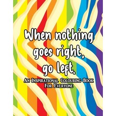 When nothing goes right go left An Inspirational Colouring Book For Everyone: inspirational colorin... Paperback, Independently Published, English, 9798700750455