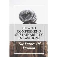 (영문도서) How To Comprehend Sustainability In Fashion?: The Future Of Fashion: The Future Of Fashion In... Paperback, Independently Published, English, 9798546035266