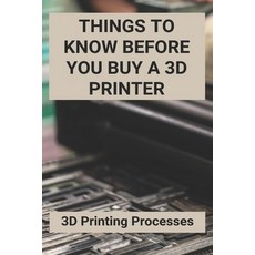 Things To Know Before You Buy A 3D Printer: 3D Printing Processes: 3D Printing Store Paperback, Independently Published, English, 9798723797109