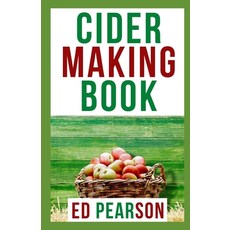 (영문도서) Cider Making Book: The Master Guide To Learning Unique Techniques for Fermenting and Flavorin... Paperback, Independently Published, English, 9798462060625