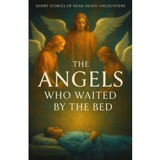 (영문도서)The Angels Who Waited by the Bed: True Encounters with the Light the Messengers... Paperback, Independently Published, English, 9798274490337
