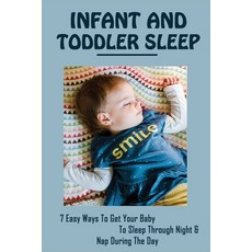 (영문도서) Infant And Toddler Sleep: 7 Easy Ways To Get Your Baby To Sleep Through Night & Nap During Th... Paperback, Independently Published