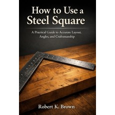 (영문도서)How to Use a Steel Square: A Practical Guide to Accurate Layout Angles and Cra... Paperback, Independently Published, English, 9798244665581