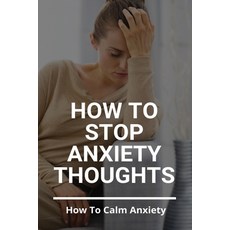 How To Stop Anxiety Thoughts: How To Calm Anxiety: Anxiety Management Techniques Paperback, Independently Published, English, 9798729107162