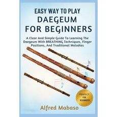 (영문도서)Easy Way To Play Daegeum For Beginners: A Clear And Simple Guide To Learning The... Paperback, Independently Published, English, 9798271280306 Independently Published, English, 9798271280306