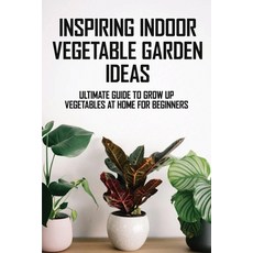 Inspiring Indoor Vegetable Garden Ideas: Ultimate Guide To Grow Up Vegetables At Home For Beginners:... Paperback, Independently Published, English, 9798714708718