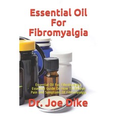 Essential Oil For Fibromyalgia: Essential Oil For Fibromyalgia: Essential Guide On How To Relieve Pa... Paperback, Independently Published