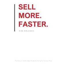 (영문도서) Sell More. Faster.: The Premium Solution Sales Process for Getting the Premium... Paperback, Results Press, English, 9780998890524