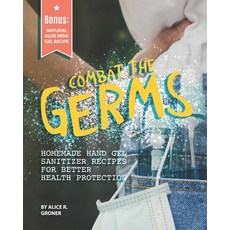 Combat the Germs: Homemade Hand Gel Sanitizer Recipes for Better Health Protection Paperback, Independently Published