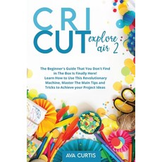 Cricut Explore Air 2: The Beginner's Guide That You Don't Find in The Box is Finally Here! Learn How... Paperback, Independently Published, English, 9798725364927
