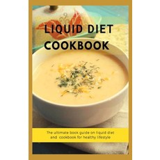 Liquid Diet Cookbook: The ultimate book guide om liquid diet and cookbook for healthy lifestyle Paperback, Independently Published