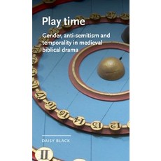 Play Time: Gender Anti-Semitism and Temporality in Medieval Biblical Drama Hardcover, Manchester University Press