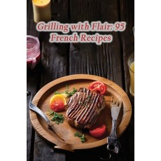 (영문도서) Grilling with Flair: 95 French Recipes Paperback, Independently Published, English, 9798858148371