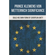 (영문도서) Prince Klemens Von Metternich Significance: Build His Own Form Of European Unity: Facts Of Me... Paperback, Independently Published, English, 9798520489658