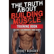 (영문도서)The Truth About Building Muscle: Less Sets + Less Workouts = More Strength Paperback, Jeffrey Bedeaux, English, 9798230472803