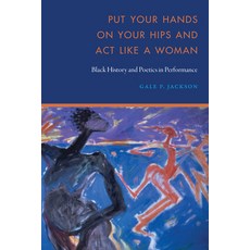 (영문도서) Put Your Hands on Your Hips and ACT Like a Woman: Black History and Poetics in Performance Paperback, University of Nebraska Press, English, 9781496238894