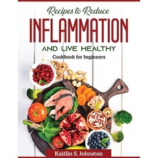 (영문도서) Recipes to reduce inflammation and live healthy: Cookbook for beginners Paperback, Kaitlin S. Johnston, English, 9781804370667