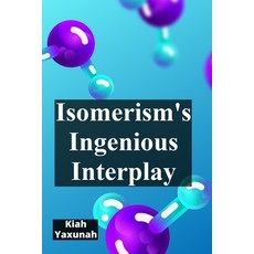 (영문도서)Isomerism's Ingenious Interplay: Delving Into The World Of Isomers And Molecular... Paperback, Kiah Yaxunah, English, 9798349408489