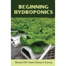 (영문도서) Beginning Hydroponics: Simple DIY Hydro Setup & Caring: Hydroponics For Beginners Diy Paperback, Independently Published, English, 9798466870725