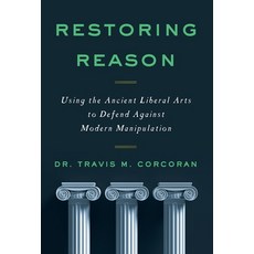 (영문도서) Restoring Reason: Using the Ancient Liberal Arts to Defend Against Modern Manipulation Hardcover, Lioncrest Publishing, English, 9781544527147
