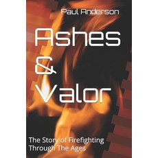 (영문도서) Ashes & Valor: The Story of Firefighting Through The Ages Paperback, Independently Published, English, 9798386724696