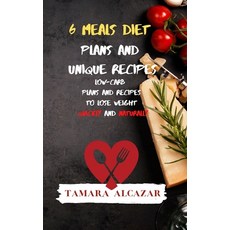 6 Meals Diet Plans and Unique Recipes: Low-Carb Plans and Recipes to Lose Weight Quickly and Naturally Hardcover, Tamara Alcazar, English, 9781914045813