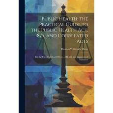(영문도서) Public Health; the Practical Guide to the Public Health Act 1875 and Correlated Acts: For t... Paperback, Legare Street Press, English, 9781021626318