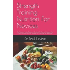 Strength Training Nutrition For Novices: The Absolute Health Guide and Cookbook On Essential Nutrien... Paperback, Independently Published