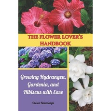 (영문도서)The Flower Lover's Handbook: Growing Hydrangea Gardenia and Hibiscus with Ease Paperback, Independently Published, English, 9798290766836